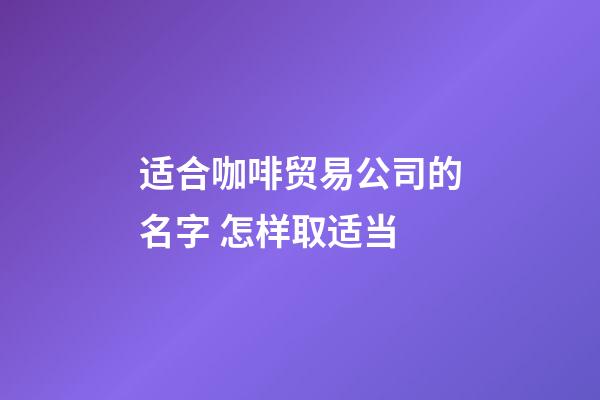 适合咖啡贸易公司的名字 怎样取适当-第1张-公司起名-玄机派